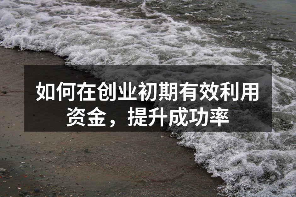 如何在创业初期有效利用资金，提升成功率